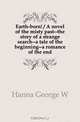 Earth-born / A novel of the misty past--the story of a strange search--a tale of the beginning--a romance of the end, George W. Hanna 