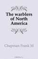 The warblers of North America, Chapman Frank M 