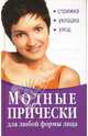 Модные прически для любой формы лица. Стрижка. Укладка. Уход, 
