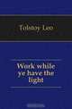 Work while ye have the light, Лев Николаевич Толстой 