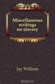 Miscellaneous writings on slavery, William Jay 