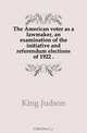 The American voter as a lawmaker, an examination of the initiative and referendum elections of 1922, King Judson 