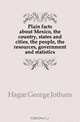 Plain facts about Mexico, the country, states and cities, the people, the resources, government and statistics, Hagar George Jotham 
