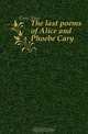 The last poems of Alice and Phoebe Cary, Cary Alice 