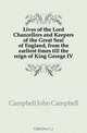 Lives of the Lord Chancellors and Keepers of the Great Seal of England, from the earliest times till the reign of King George IV, John Campbell 