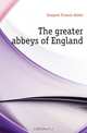 The greater abbeys of England, Gasquet Francis Aidan 