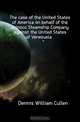 The case of the United States of America on behalf of the Orinoco Steamship Company against the United States of Venezuela, Dennis William Cullen 
