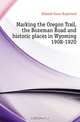 Marking the Oregon Trail, the Bozeman Road and historic places in Wyoming 1908-1920, Hebard Grace Raymond 
