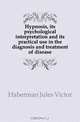Hypnosis, its psychological interpretation and its practical use in the diagnosis and treatment of disease, Haberman Jules Victor 