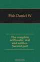 The complete arithmetic, oral and written. Second part, Fish Daniel W. 