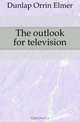 The outlook for television, Dunlap Orrin Elmer 