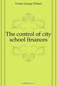 The control of city school finances, Frasier George Willard 
