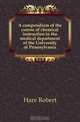 A compendium of the course of chemical instruction in the medical department of the University of Pennsylvania, Hare Robert 