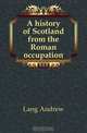 A history of Scotland from the Roman occupation, Andrew Lang 