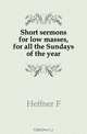 Short sermons for low masses, for all the Sundays of the year, Heffner F 