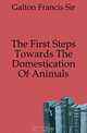 The First Steps Towards The Domestication Of Animals, Galton Francis Sir 