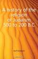 A history of the religion of Judaism 500 to 200 B.C, Duff Archibald 