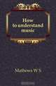 How to understand music, Mathews W S 