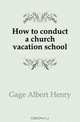 How to conduct a church vacation school, Gage Albert Henry 