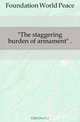 "The staggering burden of armament" .., Foundation World Peace 