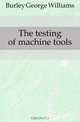 The testing of machine tools, Burley George Williams 