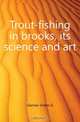 Trout-fishing in brooks, its science and art, Garrow-Green G. 
