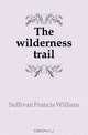 The wilderness trail, Sullivan Francis William 