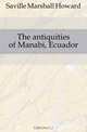 The antiquities of Manabi, Ecuador, Saville Marshall Howard 