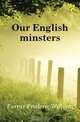 Our English minsters, F. W. Farrar 