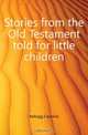 Stories from the Old Testament told for little children, Kellogg Caroline 