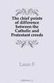 The chief points of difference between the Catholic and Protestant creeds, Laun F. 