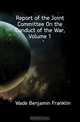 Report of the Joint Committee On the Conduct of the War, Volume 1, Wade Benjamin Franklin 