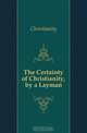 The Certainty of Christianity, by a Layman, Christianity 
