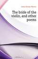 The bride of the violin, and other poems, James George Watson 