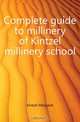 Complete guide to millinery of Kintzel millinery school, Kintzel Margaret 