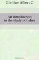 An introduction to the study of fishes, Gunther Albert C 