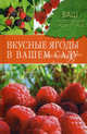 Ваш плодородный сад и огород. Вкусные ягоды в вашем саду., А. А. Купличенко, Е. В. Рассоха 