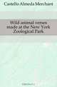 Wild animal verses made at the New York Zoological Park, Castello Almeda Merchant 
