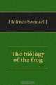 The biology of the frog, Samuel J. Holmes 