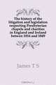 The history of the litigation and legislation respecting Presbyterian chapels and charities in England and Ireland betwen 1816 and 1849, James T. S. 