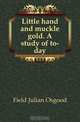 Little hand and muckle gold. A study of to-day, Field Julian Osgood 