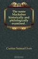 The name Machabee historically and philologically examined, Curtiss Samuel Ives 