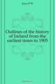 Outlines of the history of Ireland from the earliest times to 1905, P.W. Joyce 