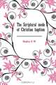 The Scriptural mode of Christian baptism, Hughey G W 