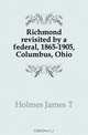 Richmond revisited by a federal, 1865-1905, Columbus, Ohio, James T. Holmes 