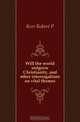 Will the world outgrow Christianity, and other interrogations on vital themes, Robert P. Kerr 