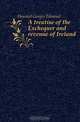 A treatise of the Exchequer and revenue of Ireland, Howard Gorges Edmond 