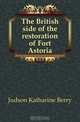 The British side of the restoration of Fort Astoria, Judson Katharine Berry 