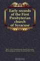 Early records of the First Presbyterian church of Syracuse, #N.Y. First Presbyterian church Syracuse 