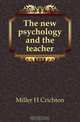 The new psychology and the teacher, Miller H. Crichton 